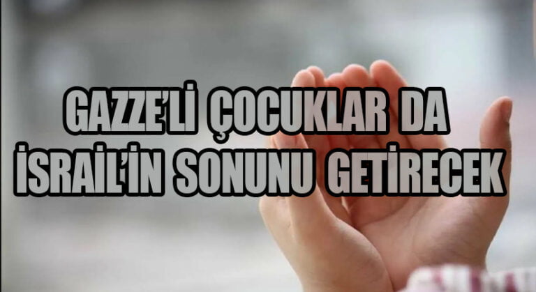 GAZZELİ ÇOCUKLAR DA İSRAİL’İN SONUNU GETİRECEK