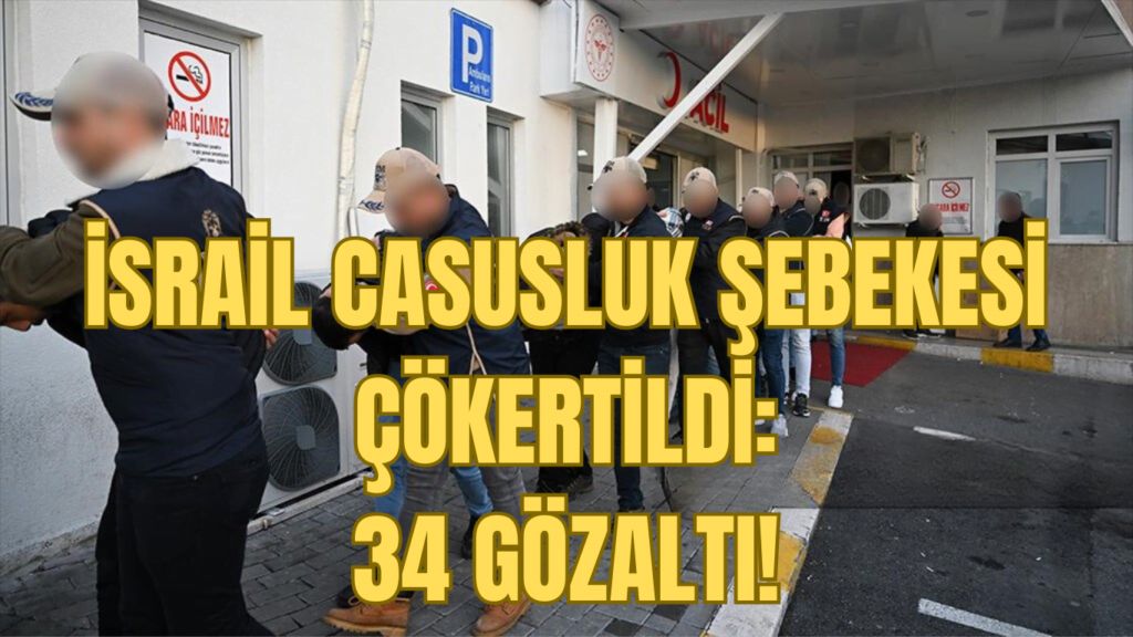 İSRAİL CASUSLUK ŞEBEKESİ ÇÖKERTİLDİ: 34 GÖZALTI!