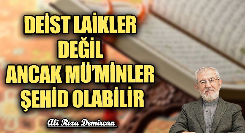 DEİST LAİKLER DEĞİL ANCAK MÜ’MİNLER ŞEHİD OLABİLİR