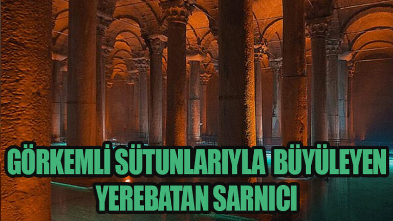 Görkemli Sütunlarıyla Büyüleyen Yerebatan Sarnıcı