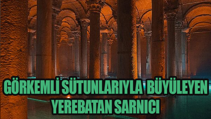 Görkemli Sütunlarıyla Büyüleyen Yerebatan Sarnıcı