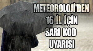 METEOROLOJİ’DEN 16 İL İÇİN SARI KOD UYARISI
