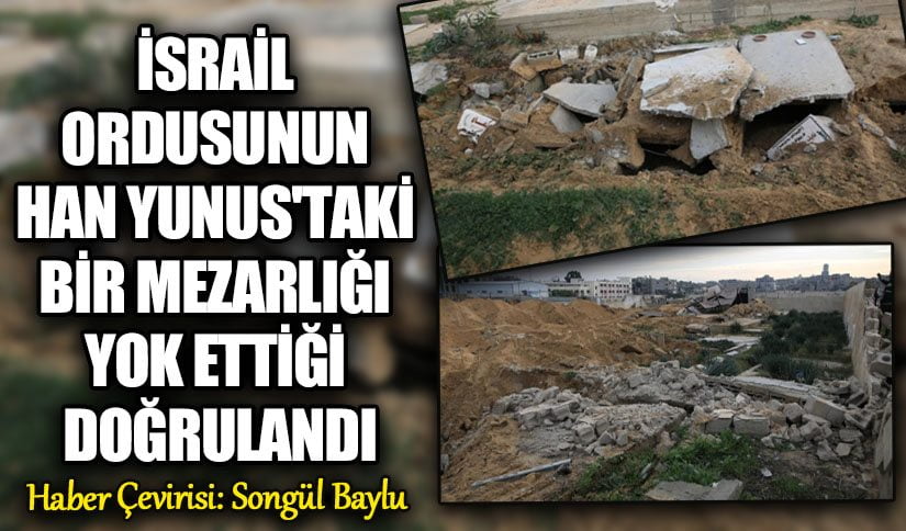 İSRAİL ORDUSUNUN HAN YUNUS’TAKİ BİR MEZARLIĞI YOK ETTİĞİ DOĞRULANDI