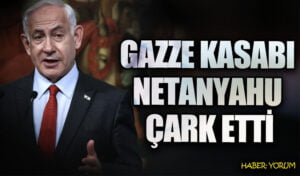 GAZZE KASABI NETANYAHU ÇARK ETTİ