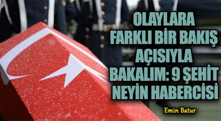 OLAYLARA FARKLI BİR BAKIŞ AÇISIYLA BAKALIM: 9 ŞEHİT NEYİN HABERCİSİ