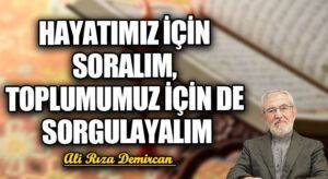 HAYATIMIZ İÇİN SORALIM, TOPLUMUMUZ İÇİN DE SORGULAYALIM