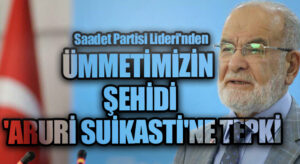 Saadet Partisi Lideri’nden ÜMMETİMİZİN ŞEHİDİ ‘ARURİ SUİKASTİ’NE TEPKİ