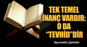 TEK TEMEL İNANÇ VARDIR: O DA “TEVHİD”DİR