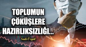TOPLUMUN ÇÖKÜŞLERE HAZIRLIKSIZLIĞI…