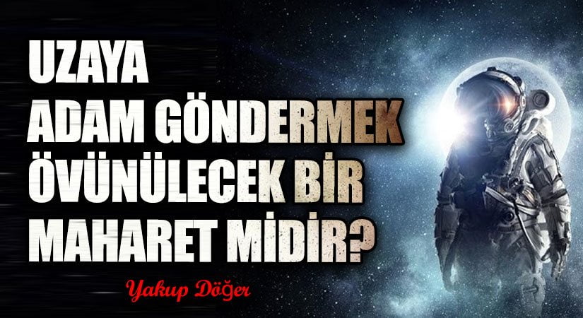 UZAYA ADAM GÖNDERMEK ÖVÜNÜLECEK BİR MAHARET MİDİR?