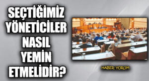 SEÇTİĞİMİZ YÖNETİCİLER NASIL YEMİN ETMELİDİR?