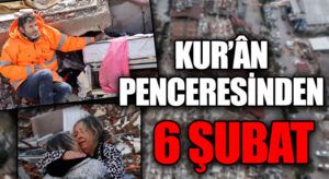 KUR’ÂN PENCERESİNDEN 6 ŞUBAT