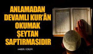 ANLAMADAN DEVAMLI KUR’ÂN OKUMAK ŞEYTAN SAPTIRMASIDIR