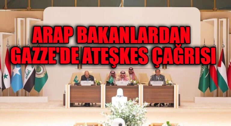 ARAP BAKANLARDAN GAZZE’DE ATEŞKES ÇAĞRISI