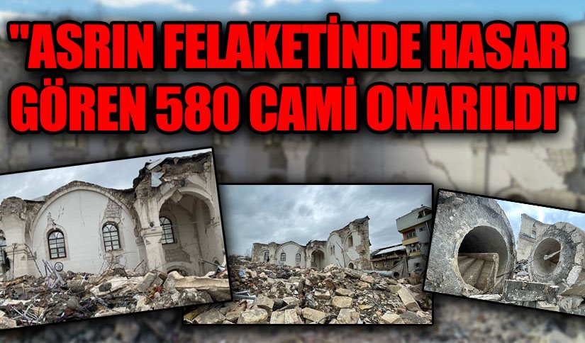 “Asrın Felaketinde Hasar Gören 580 Cami Onarıldı”
