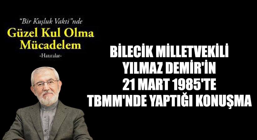 BİLECİK MİLLETVEKİLİ YILMAZ DEMİR’İN 21 MART 1985’TE TBMM’NDE YAPTIĞI KONUŞMA