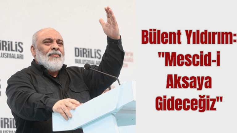 Bülent Yıldırım: “Mescid-i Aksaya Gideceğiz”