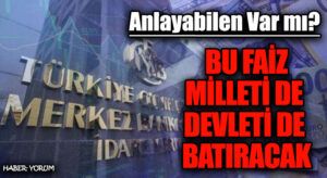 BU FAİZ MİLLETİ DE DEVLETİ DE BATIRACAK