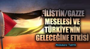 Filistin/Gazze Meselesi ve Türkiye’nin Geleceğine Etkisi