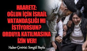 HAARETZ: OĞLUN İÇİN İSRAİL VATANDAŞLIĞI MI İSTİYORSUN?
