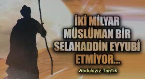 İki Milyar Müslüman Bir Selahaddin Eyyubi Etmiyor…