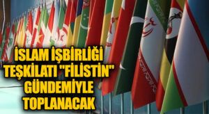 İSLAM İŞBİRLİĞİ TEŞKİLATI “FİLİSTİN” GÜNDEMİYLE TOPLANACAK