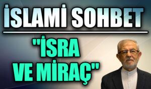 İSLAMİ SOHBET  “İSRA VE MİRAÇ”