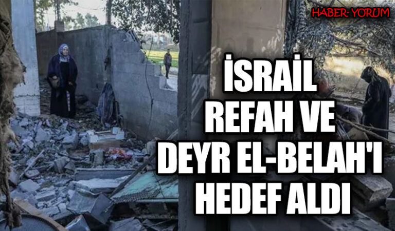 İSRAİL REFAH VE DEYR EL-BELAH’I HEDEF ALDI