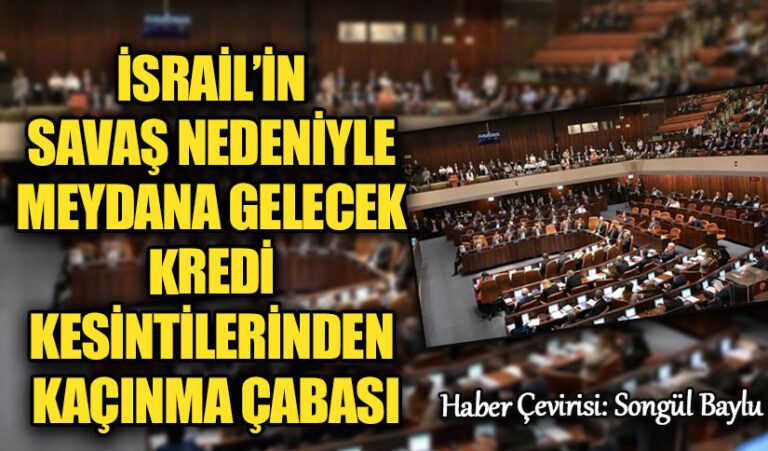 İSRAİL’İN SAVAŞ NEDENİYLE MEYDANA GELECEK KREDİ KESİNTİLERİNDEN KAÇINMA ÇABASI