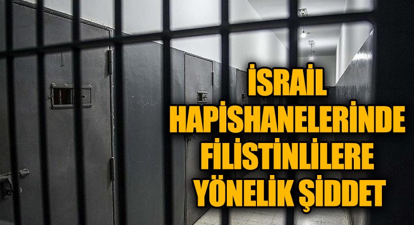 İSRAİL HAPİSHANELERİNDE FİLİSTİNLİLERE YÖNELİK ŞİDDET