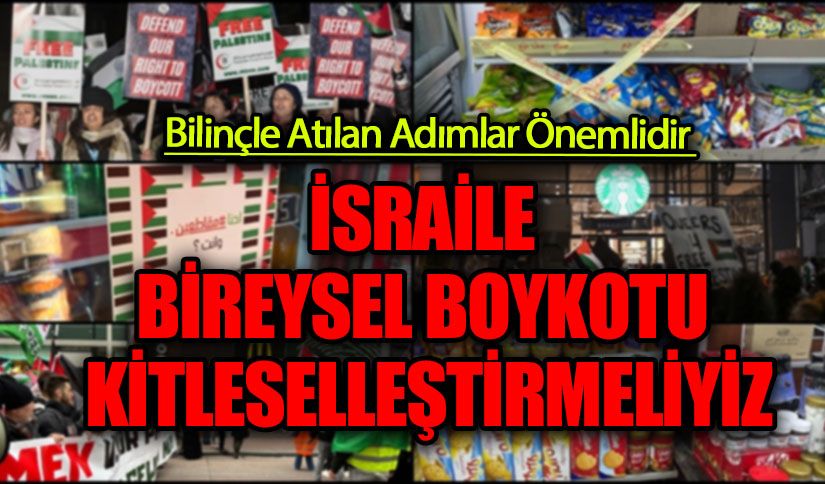 İSRAİLE BİREYSEL BOYKOTU KİTLESELLEŞTİRMELİYİZ