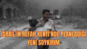 İsrail’in Refah Kenti’nde Planladığı Yeni Soykırım