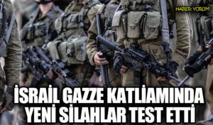 İSRAİL GAZZE KATLİAMINDA YENİ SİLAHLAR TEST ETTİ