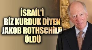 İSRAİL’İ BİZ KURDUK DİYEN JAKOB ROTHSCHİLD ÖLDÜ