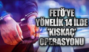 Kıskaç-7 Operasyonlarında 67 FETÖ Şüphelisi Tutuklandı