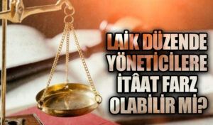 LAİK DÜZENDE YÖNETİCİLERE İTÂAT FARZ OLABİLİR Mİ?