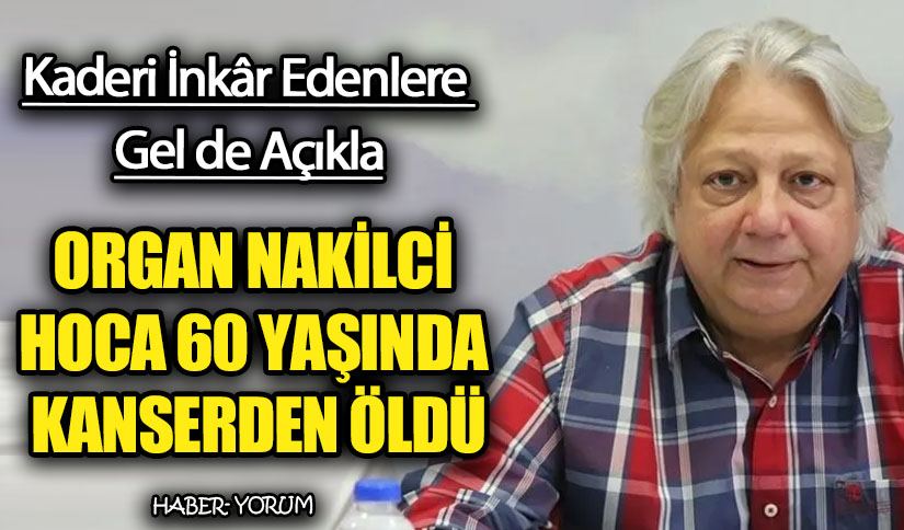 ORGAN NAKİLCİ HOCA 60 YAŞINDA KANSERDEN ÖLDÜ