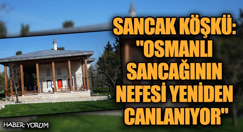 Sancak Köşkü: “Osmanlı Sancağının Nefesi Yeniden Canlanıyor”