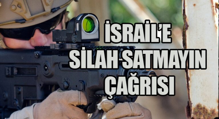 İSRAİL’E SİLAH SATMAYIN ÇAĞRISI