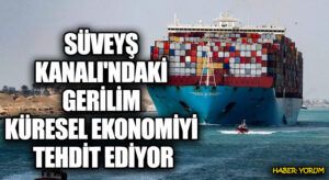 Süveyş Kanalı’ndaki Gerilim Küresel Ekonomiyi Tehdit Ediyor