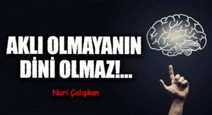 AKLI OLMAYANIN DİNİ OLMAZ!…