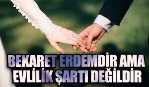 BEKARET ERDEMDİR AMA EVLİLİK ŞARTI DEĞİLDİR
