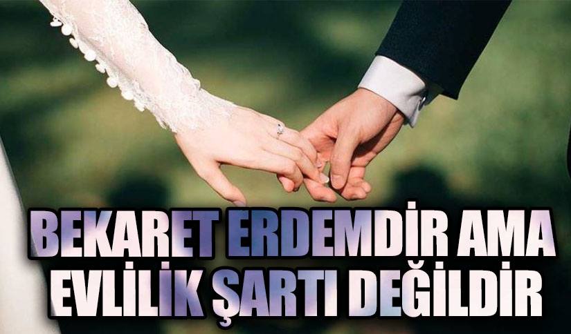 BEKARET ERDEMDİR AMA EVLİLİK ŞARTI DEĞİLDİR