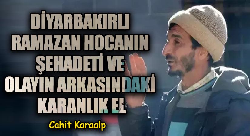 DİYARBAKIRLI RAMAZAN HOCANIN ŞEHADETİ VE OLAYIN ARKASINDAKİ KARANLIK EL