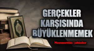 GERÇEKLER KARŞISINDA BÜYÜKLENMEMEK