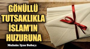 GÖNÜLLÜ TUTSAKLIKLA İSLAM’IN HUZURUNA