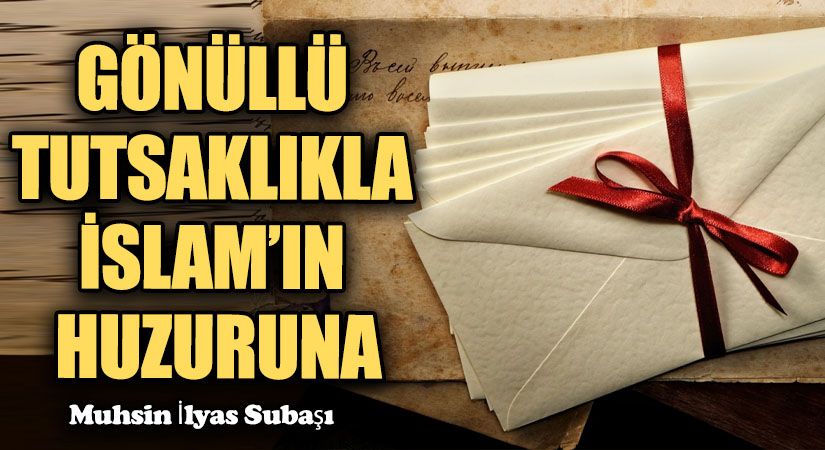 GÖNÜLLÜ TUTSAKLIKLA İSLAM’IN HUZURUNA