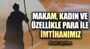 MAKAM, KADIN VE ÖZELLİKLE PARA İLE İMTİHANIMIZ