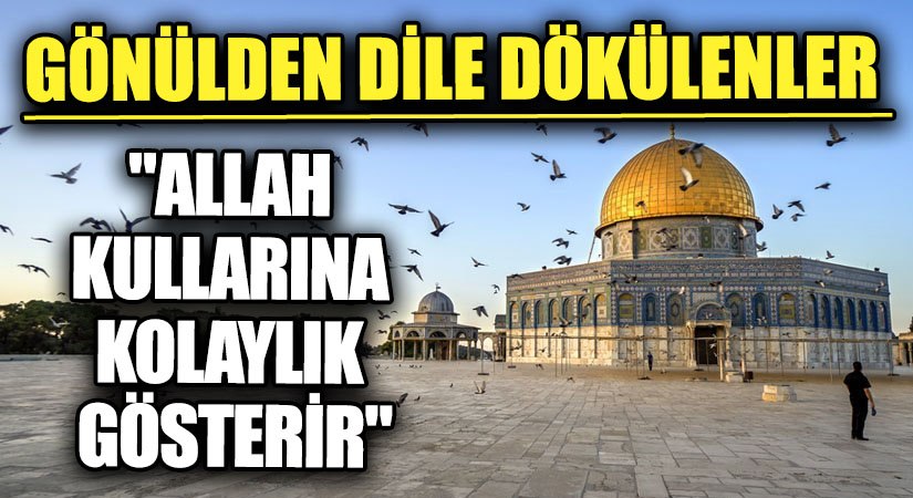 GÖNÜLDEN DİLE DÖKÜLENLER “ALLAH KULLARINA KOLAYLIK GÖSTERİR”