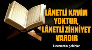 LÂNETLİ KAVİM YOKTUR, LÂNETLİ ZİHNİYET VARDIR